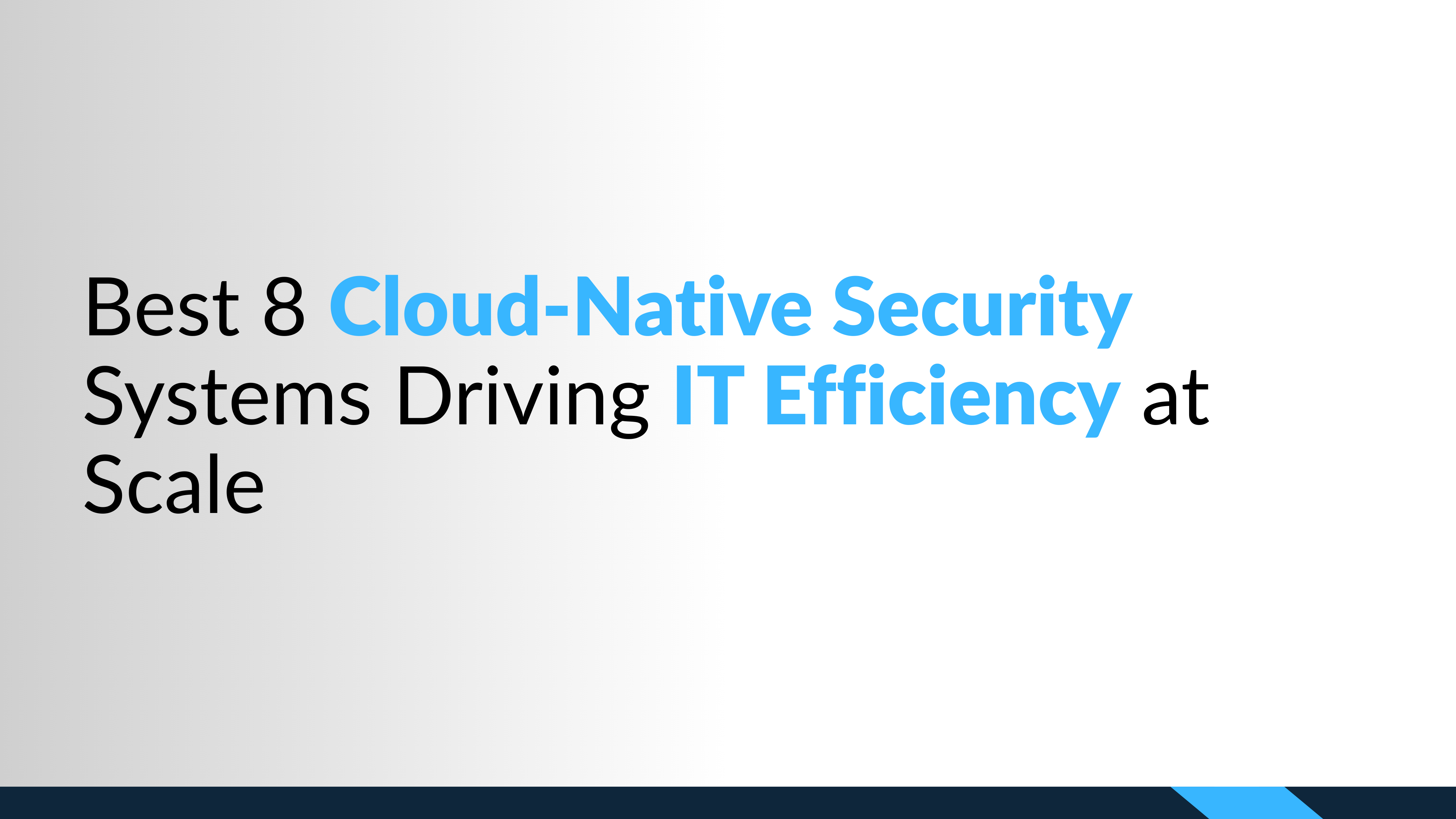 Best 8 Cloud-Native Security Systems Driving IT Efficiency at Scale